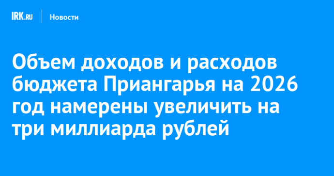 Объем доходов и расходов бюджета Приангарья на 2026 год намерены увеличить на три миллиарда рублей