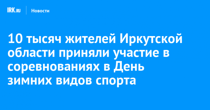 10 тысяч жителей Иркутской области приняли участие в соревнованиях в День зимних видов спорта