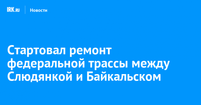 Стартовал ремонт федеральной трассы между Слюдянкой и Байкальском