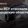 Дроны ВСУ атаковали Белгородскую область