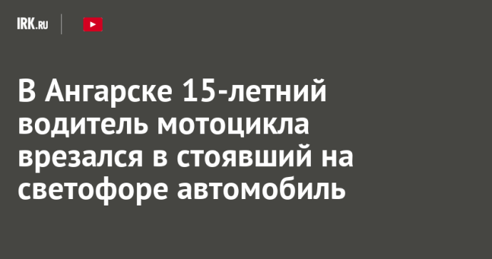 В Ангарске 15-летний водитель мотоцикла врезался в стоявший на светофоре автомобиль