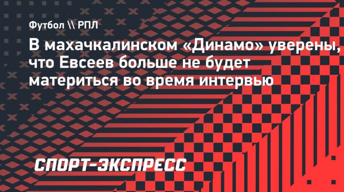 В махачкалинском «Динамо» уверены, что Евсеев больше не будет материться во время интервью
