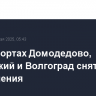В аэропортах Домодедово, Жуковский и Волгоград сняты ограничения