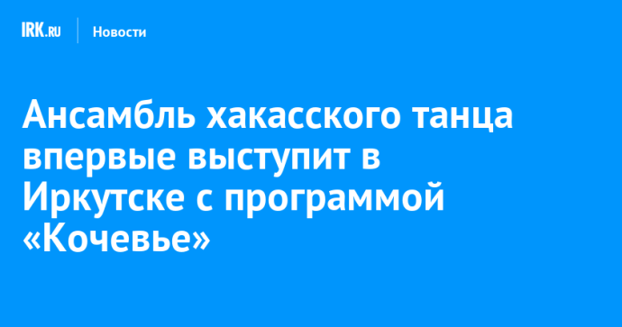 Ансамбль хакасского танца впервые выступит в Иркутске с программой «Кочевье»