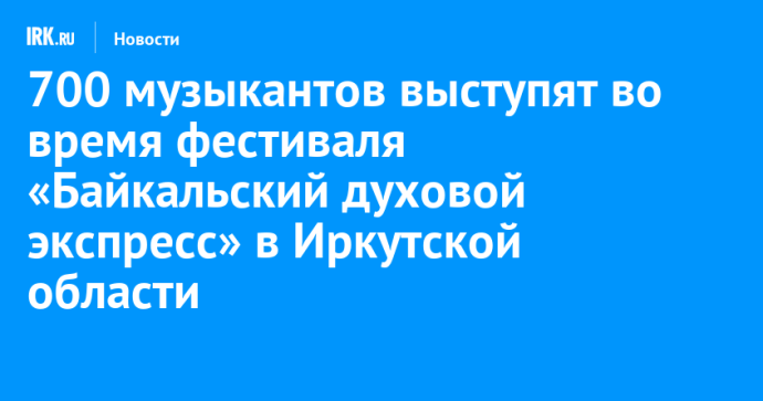 700 музыкантов выступят во время фестиваля «Байкальский духовой экспресс» в Иркутской области