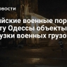 Российские военные поразили в порту Одессы объекты разгрузки военных грузов