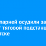 Троих парней осудили за поджог тяговой подстанции в Иркутске