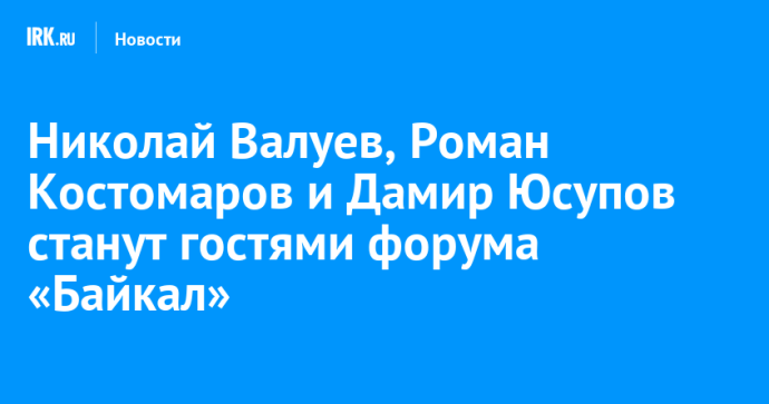 Николай Валуев, Роман Костомаров и Дамир Юсупов станут гостями форума «Байкал»