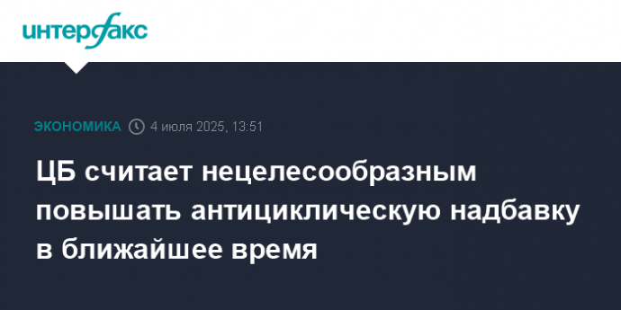 ЦБ считает нецелесообразным повышать антициклическую надбавку в ближайшее время