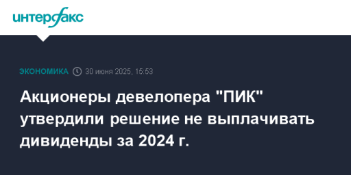 Акционеры девелопера "ПИК" утвердили решение не выплачивать дивиденды за 2024 г.