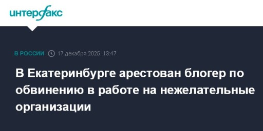 В Екатеринбурге арестован блогер по обвинению в работе на нежелательные организации