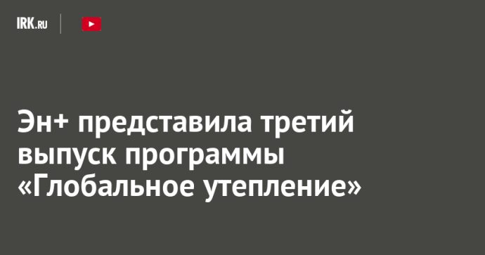 Эн+ представила третий выпуск программы «Глобальное утепление»