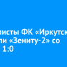 Футболисты ФК «Иркутск» уступили «Зениту-2» со счетом 1:0