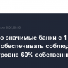 Системно значимые банки с 1 июля должны обеспечивать соблюдение НКЛ на уровне 60% собственными силами