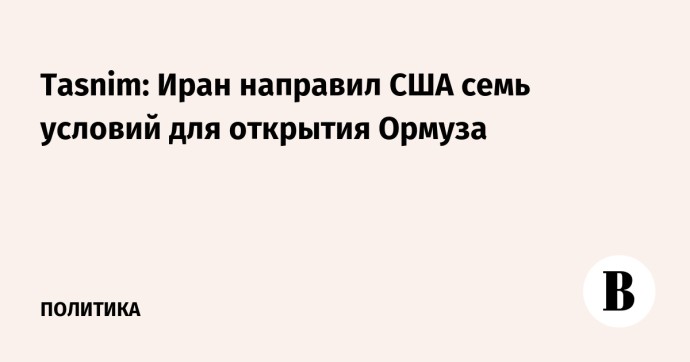 Tasnim: Иран направил США семь условий для открытия Ормуза Tasnim: Иран направил США семь условий для открытия Ормуза
