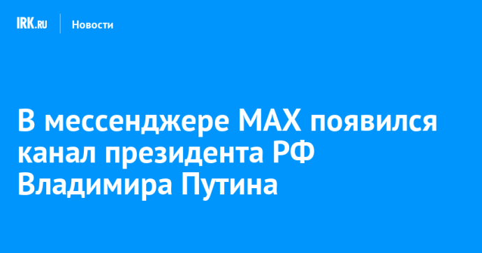 В мессенджере MAX появился канал президента РФ Владимира Путина