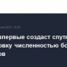 Россия впервые создаст спутниковую группировку численностью более 300 аппаратов