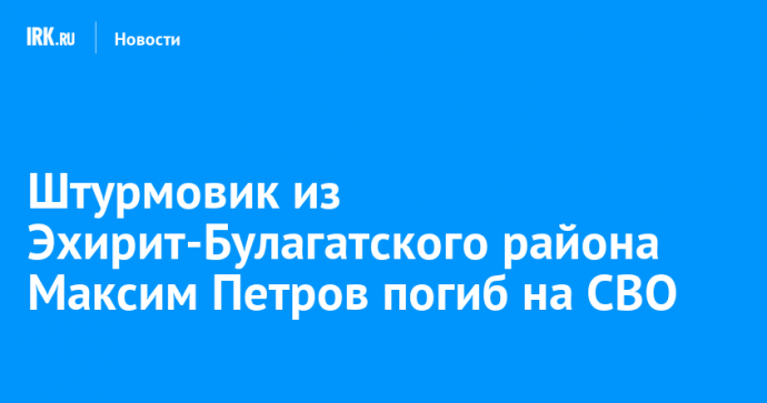 Штурмовик из Эхирит-Булагатского района Максим Петров погиб на СВО