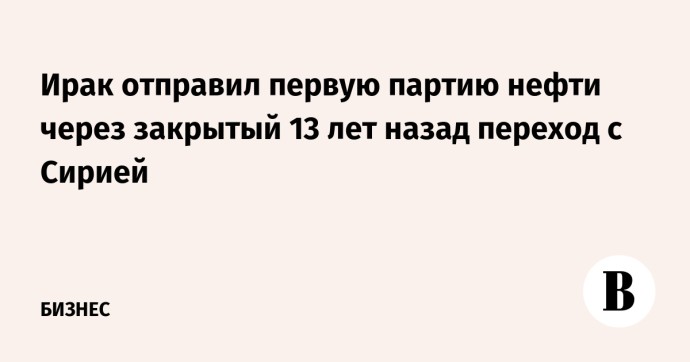 Ирак отправил первую партию нефти через закрытый 13 лет назад переход с Сирией