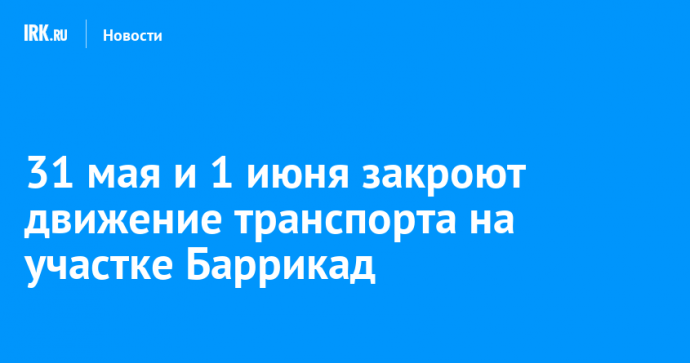 31 мая и 1 июня закроют движение транспорта на участке Баррикад