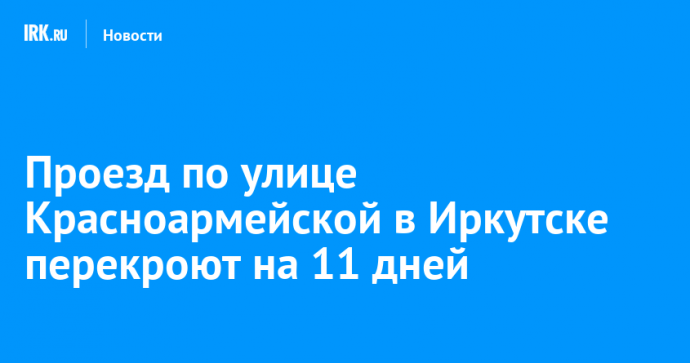Проезд по улице Красноармейской в Иркутске перекроют на 11 дней