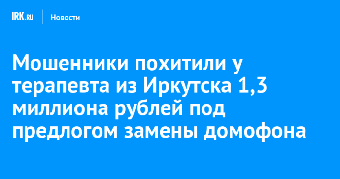 Мошенники похитили у терапевта из Иркутска 1,3 миллиона рублей под предлогом замены домофона