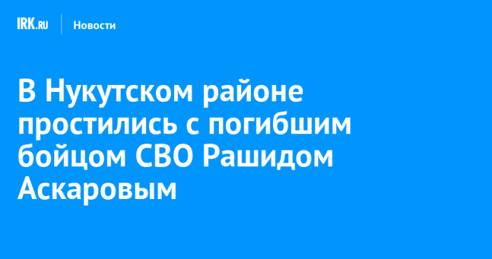 В Нукутском районе простились с погибшим бойцом СВО Рашидом Аскаровым