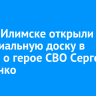 В Усть-Илимске открыли мемориальную доску в память о герое СВО Сергее Шевченко