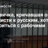 Москвичка, кричавшая о ненависти к русским, хотела помириться с рабочими