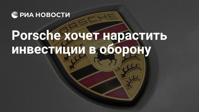 Porsche хочет нарастить инвестиции в оборону
