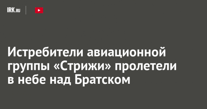 Истребители авиационной группы «Стрижи» пролетели в небе над Братском