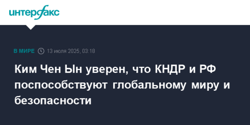 Ким Чен Ын уверен, что КНДР и РФ поспособствуют глобальному миру и безопасности