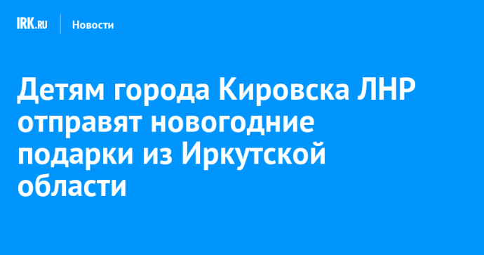 Детям города Кировска ЛНР отправят новогодние подарки из Иркутской области