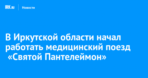 В Иркутской области начал работать медицинский поезд  «Святой Пантелеймон»