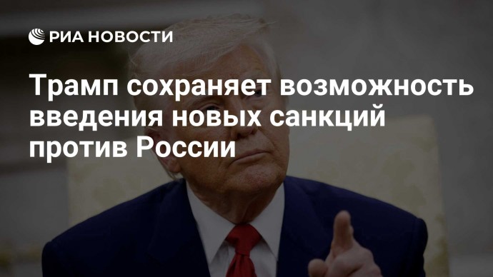 Трамп сохраняет возможность введения новых санкций против России