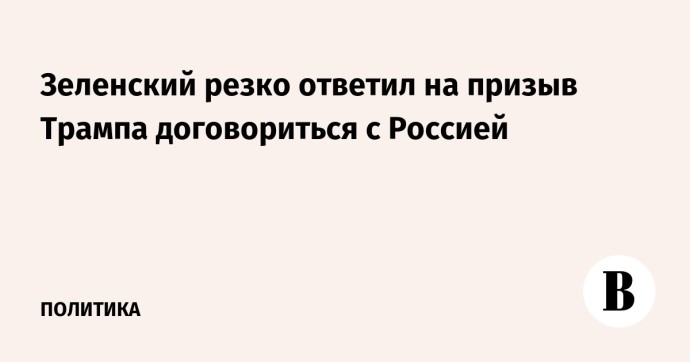 Зеленский резко ответил на призыв Трампа договориться с Россией