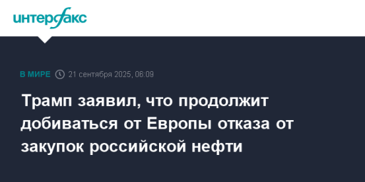 Трамп заявил, что продолжит добиваться от Европы отказа от закупок российской нефти