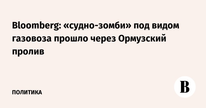 Bloomberg: «судно-зомби» под видом газовоза прошло через Ормузский пролив