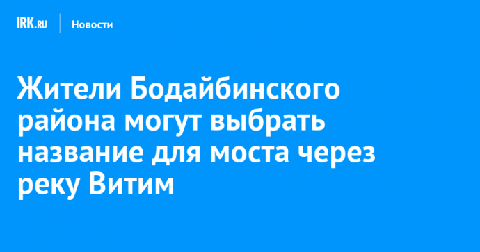 Жители Бодайбинского района могут выбрать название для моста через реку Витим