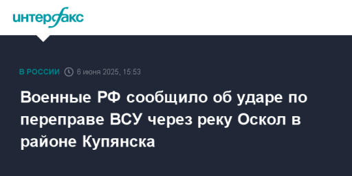 Военные РФ сообщило об ударе по переправе ВСУ через реку Оскол в районе Купянска