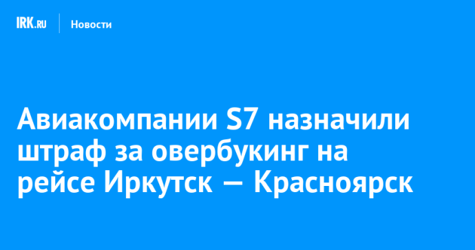 Авиакомпании S7 назначили штраф за овербукинг на рейсе Иркутск — Красноярск Авиакомпании S7 назначили штраф за овербукинг на рейсе Иркутск — Красноярск