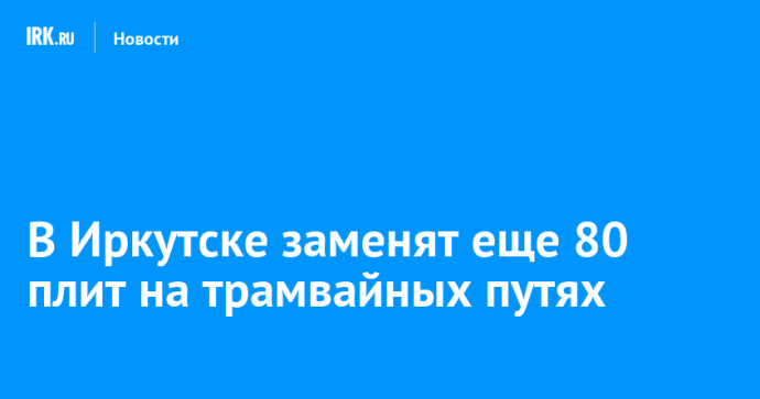 В Иркутске заменят еще 80 плит на трамвайных путях