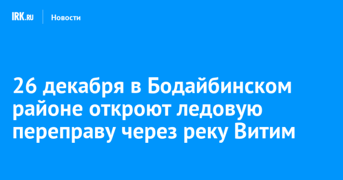 26 декабря в Бодайбинском районе откроют ледовую переправу через реку Витим