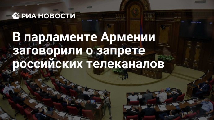 В парламенте Армении заговорили о запрете российских телеканалов