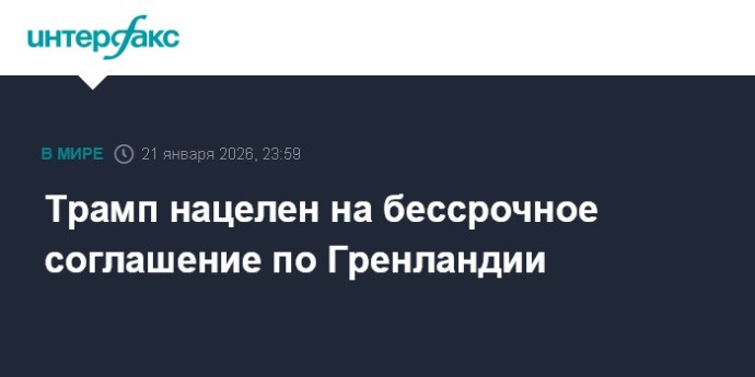 Трамп нацелен на бессрочное соглашение по Гренландии