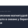 Землетрясение магнитудой 5,8 произошло в океане у берегов Камчатки