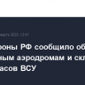 Минобороны РФ сообщило об ударах по военным аэродромам и складам боеприпасов ВСУ