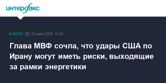 Глава МВФ сочла, что удары США по Ирану могут иметь риски, выходящие за рамки энергетики