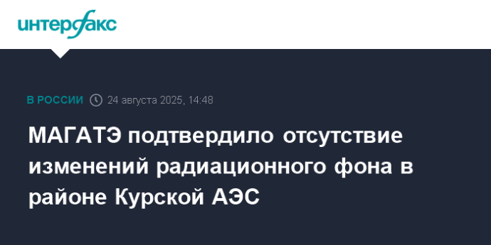МАГАТЭ подтвердило отсутствие изменений радиационного фона в районе Курской АЭС