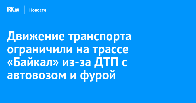 Движение транспорта ограничили на трассе «Байкал» из-за ДТП с автовозом и фурой Движение транспорта ограничили на трассе «Байкал» из-за ДТП с автовозом и фурой
